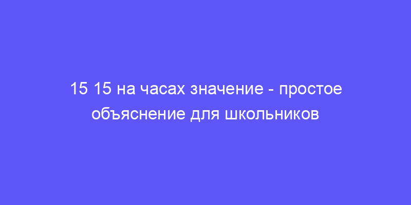 увидеть 15 15 на часах