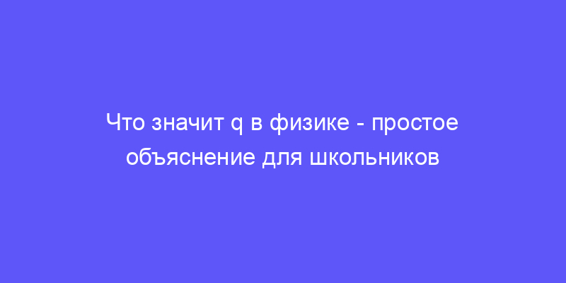 что значит большая q в физике