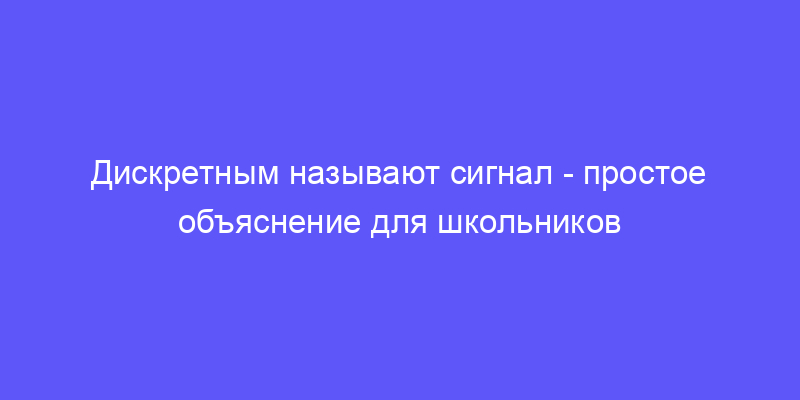 дискретным называют сигнал: объясняем простыми словами!