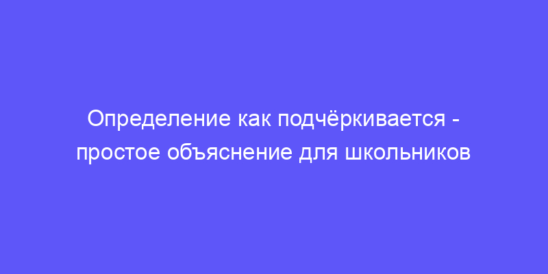 определение как подчёркивается: объясняем простыми словами!
