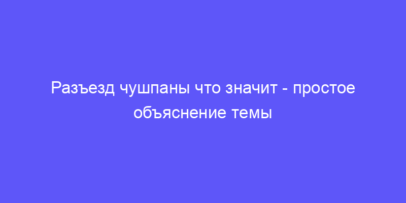 разъезд чушпаны что значит: объясняем простыми словами!