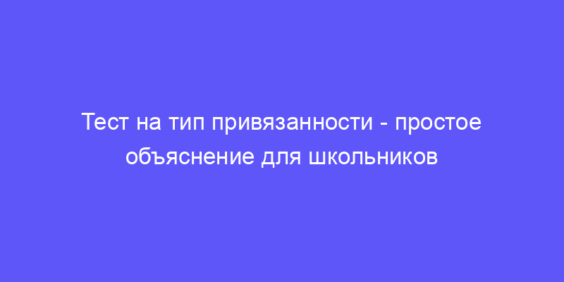 тест на тип привязанности: объясняем простыми словами!